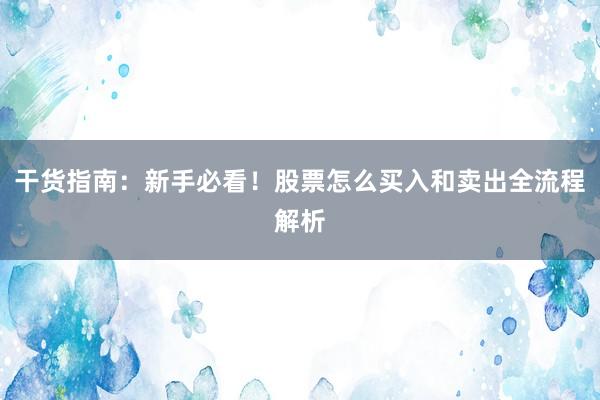 干货指南：新手必看！股票怎么买入和卖出全流程解析