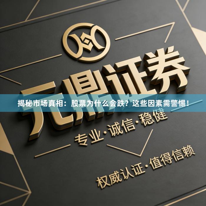 揭秘市场真相：股票为什么会跌？这些因素需警惕！