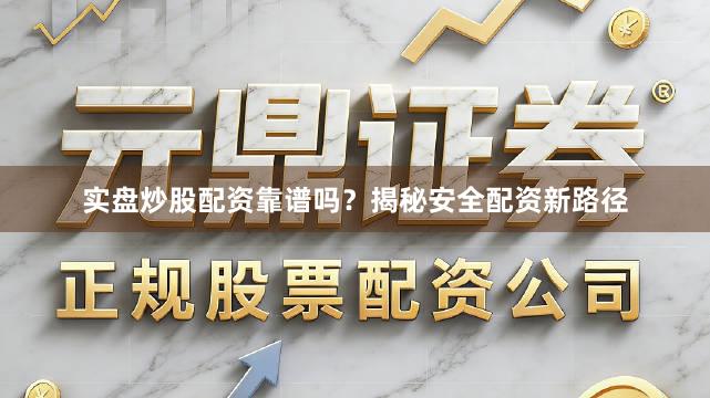 实盘炒股配资靠谱吗？揭秘安全配资新路径