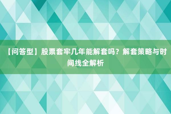 【问答型】股票套牢几年能解套吗？解套策略与时间线全解析