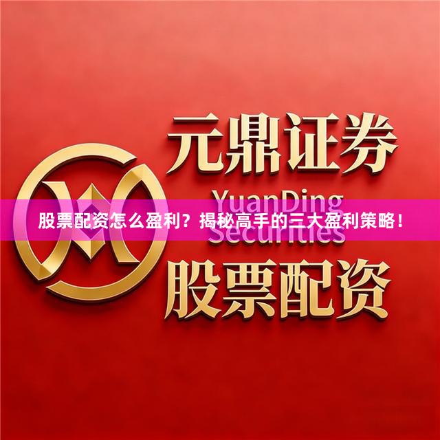 股票配资怎么盈利？揭秘高手的三大盈利策略！