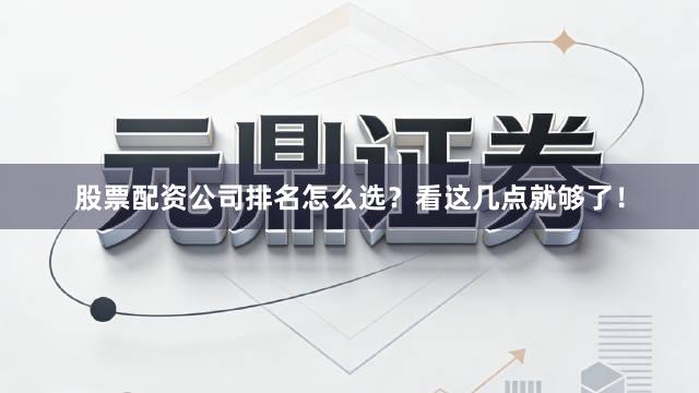 股票配资公司排名怎么选？看这几点就够了！