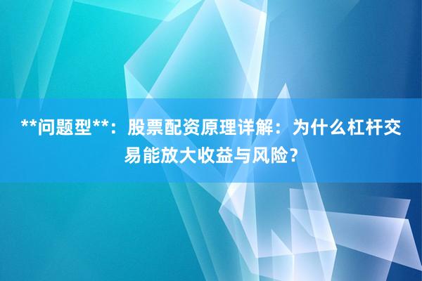 **问题型**：股票配资原理详解：为什么杠杆交易能放大收益与风险？
