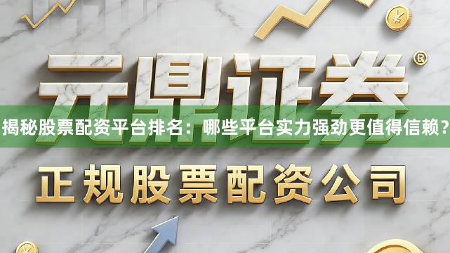 揭秘股票配资平台排名:哪些平台实力强劲更值得信赖?