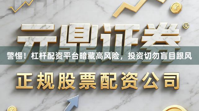 警惕！杠杆配资平台暗藏高风险，投资切勿盲目跟风