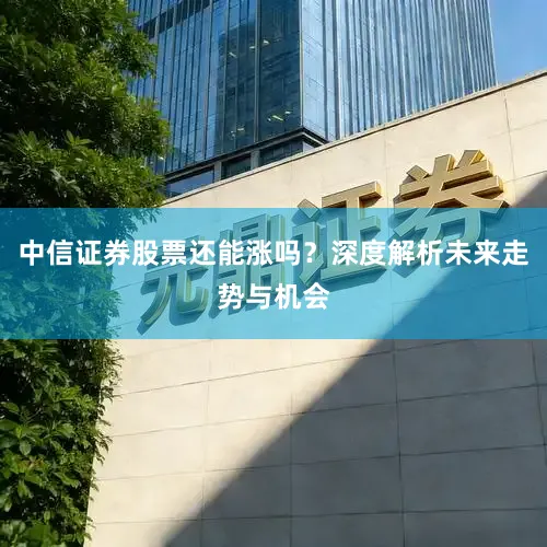 中信证券股票还能涨吗？深度解析未来走势与机会