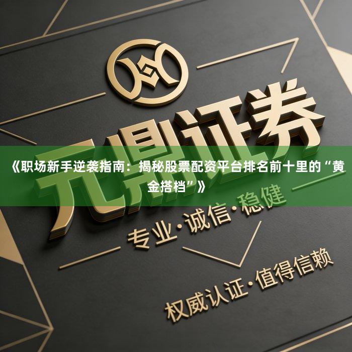 《职场新手逆袭指南：揭秘股票配资平台排名前十里的“黄金搭档”》