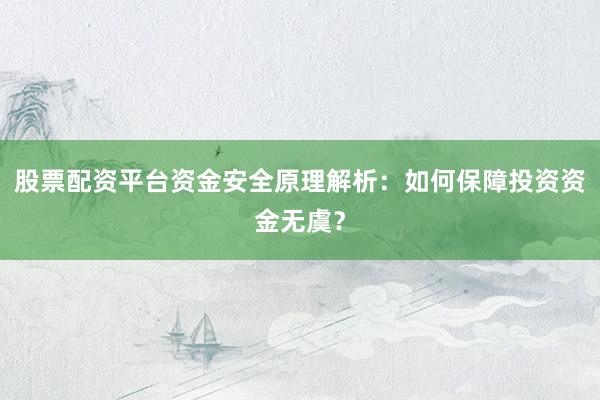 股票配资平台资金安全原理解析：如何保障投资资金无虞？