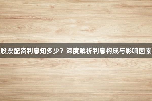 股票配资利息知多少？深度解析利息构成与影响因素