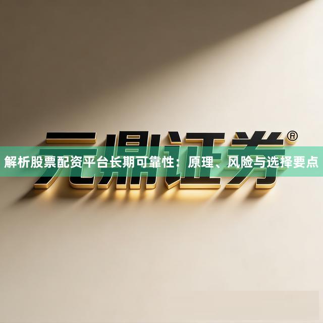解析股票配资平台长期可靠性：原理、风险与选择要点