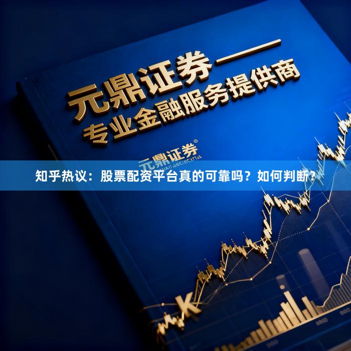 知乎热议：股票配资平台真的可靠吗？如何判断？