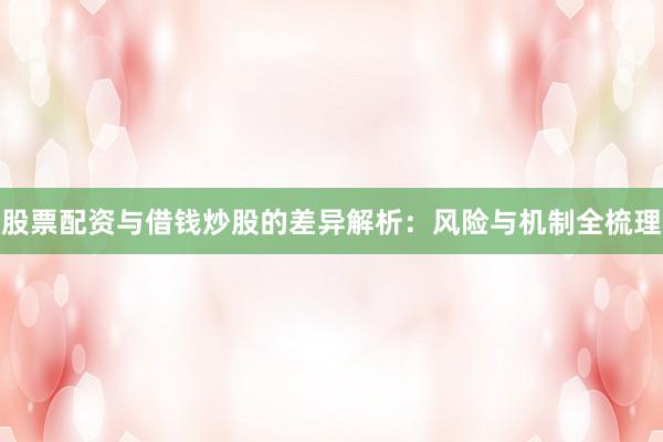 股票配资与借钱炒股的差异解析：风险与机制全梳理