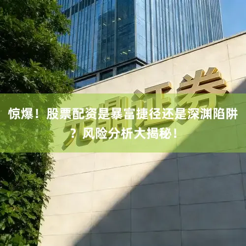 惊爆！股票配资是暴富捷径还是深渊陷阱？风险分析大揭秘！