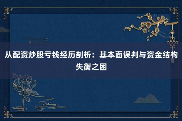 从配资炒股亏钱经历剖析：基本面误判与资金结构失衡之困