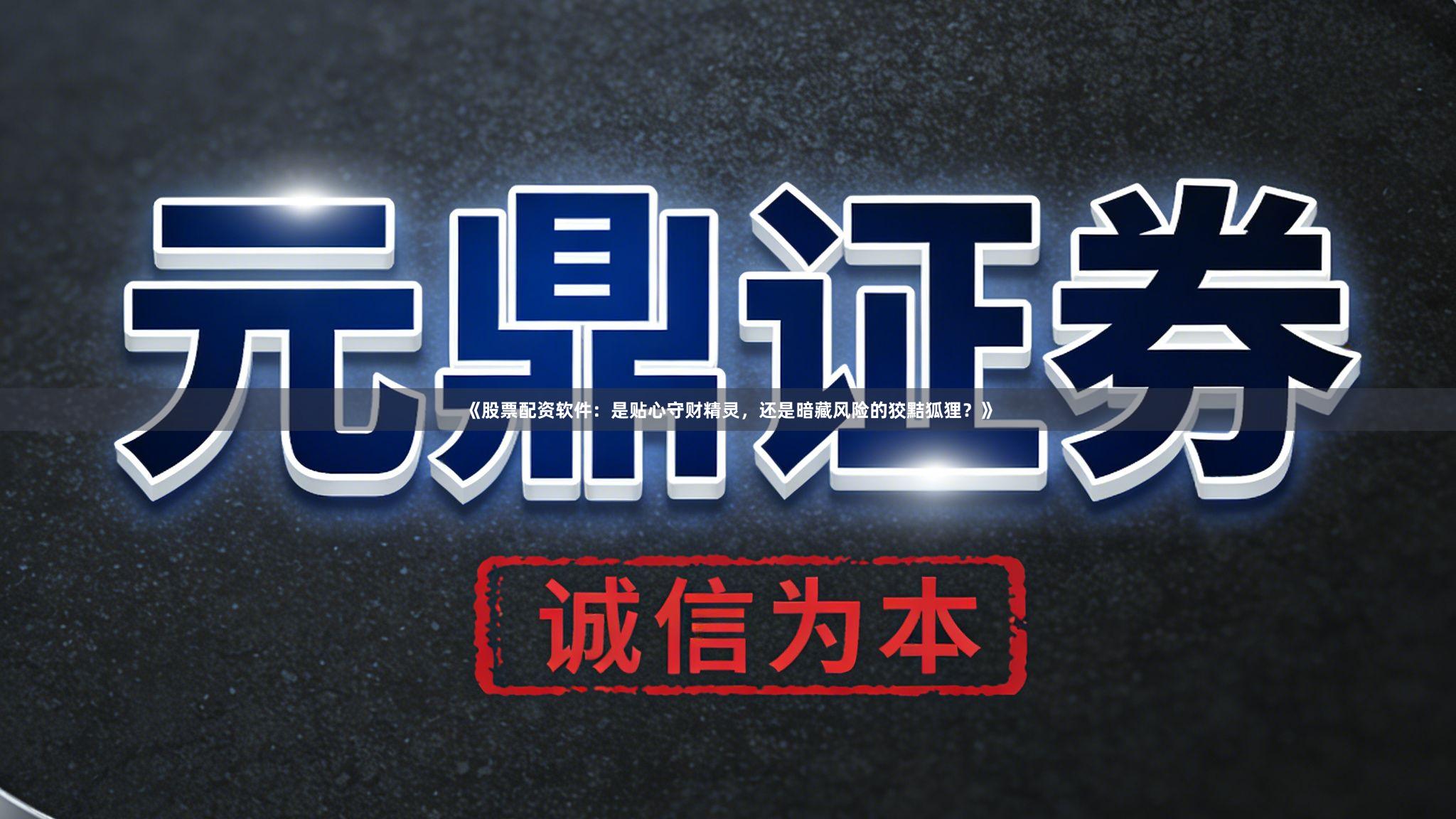 《股票配资软件：是贴心守财精灵，还是暗藏风险的狡黠狐狸？》