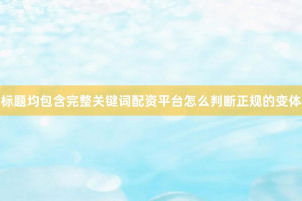 标题均包含完整关键词配资平台怎么判断正规的变体