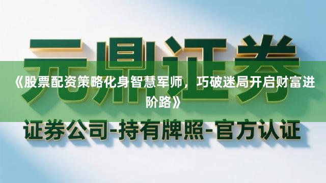 《股票配资策略化身智慧军师，巧破迷局开启财富进阶路》