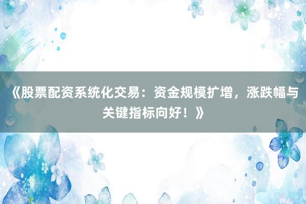 《股票配资系统化交易：资金规模扩增，涨跌幅与关键指标向好！》