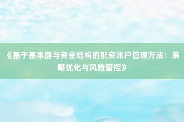 《基于基本面与资金结构的配资账户管理方法：策略优化与风险管控》