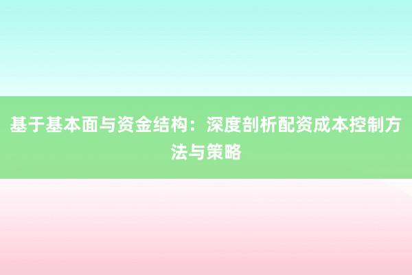 基于基本面与资金结构：深度剖析配资成本控制方法与策略