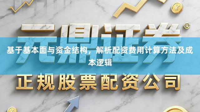 基于基本面与资金结构，解析配资费用计算方法及成本逻辑