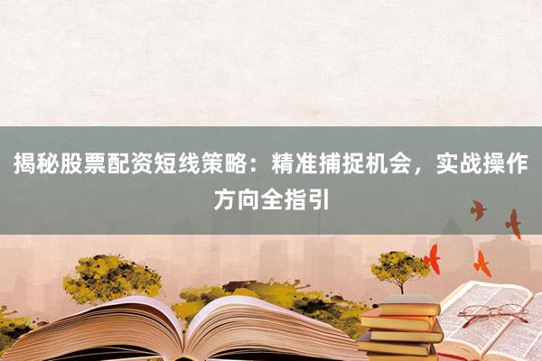 揭秘股票配资短线策略：精准捕捉机会，实战操作方向全指引
