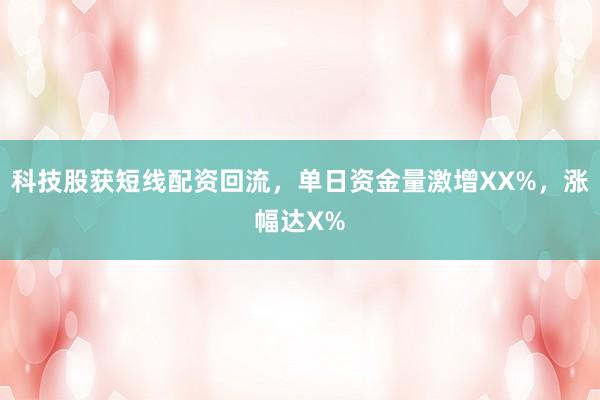 科技股获短线配资回流，单日资金量激增XX%，涨幅达X%