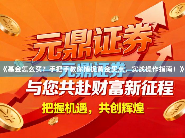 《基金怎么买？手把手教你捕捉黄金买点，实战操作指南！》