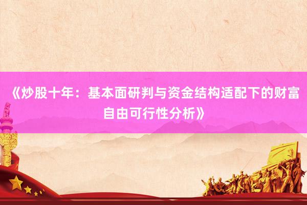 《炒股十年：基本面研判与资金结构适配下的财富自由可行性分析》