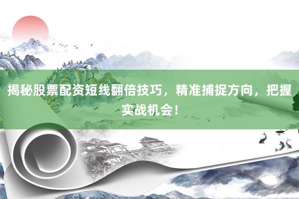 揭秘股票配资短线翻倍技巧，精准捕捉方向，把握实战机会！