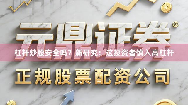 杠杆炒股安全吗？新研究：这投资者慎入高杠杆