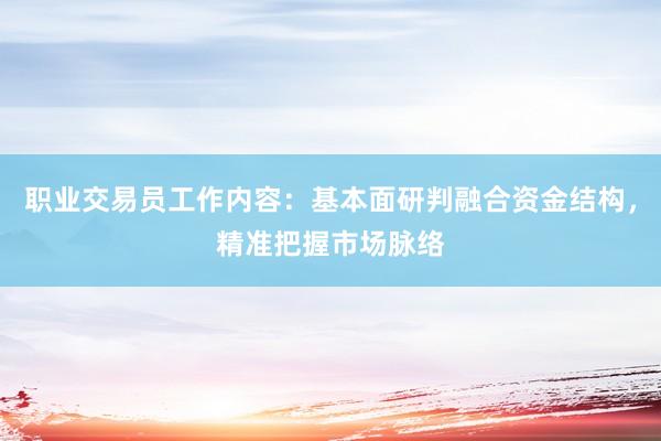 职业交易员工作内容：基本面研判融合资金结构，精准把握市场脉络