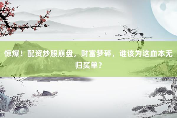 惊爆！配资炒股崩盘，财富梦碎，谁该为这血本无归买单？