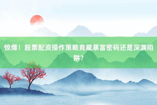 惊爆！股票配资操作策略竟藏暴富密码还是深渊陷阱？