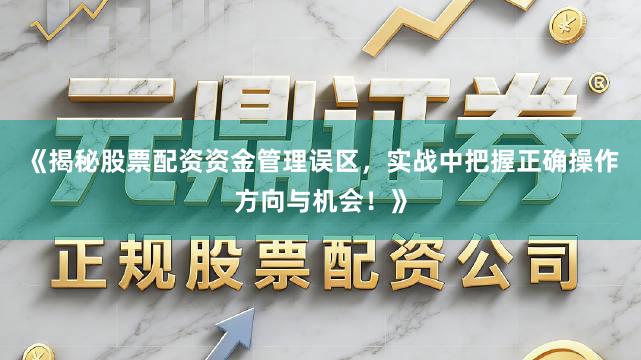 《揭秘股票配资资金管理误区，实战中把握正确操作方向与机会！》