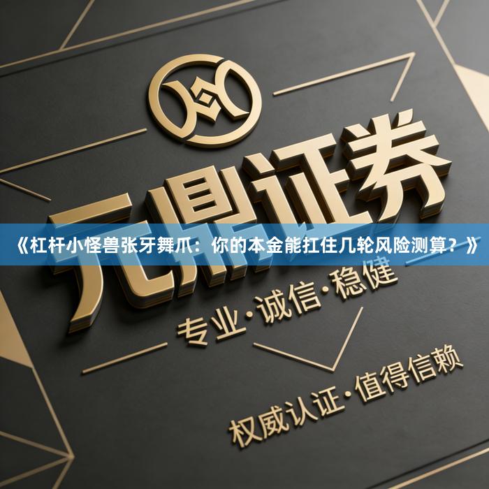 《杠杆小怪兽张牙舞爪：你的本金能扛住几轮风险测算？》
