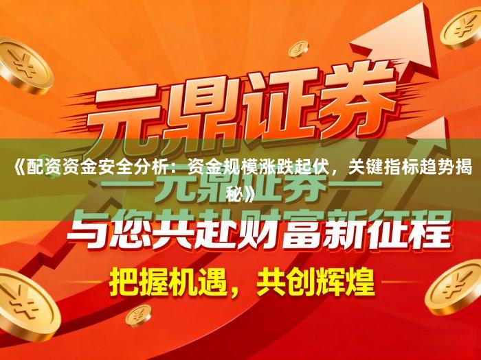 《配资资金安全分析：资金规模涨跌起伏，关键指标趋势揭秘》
