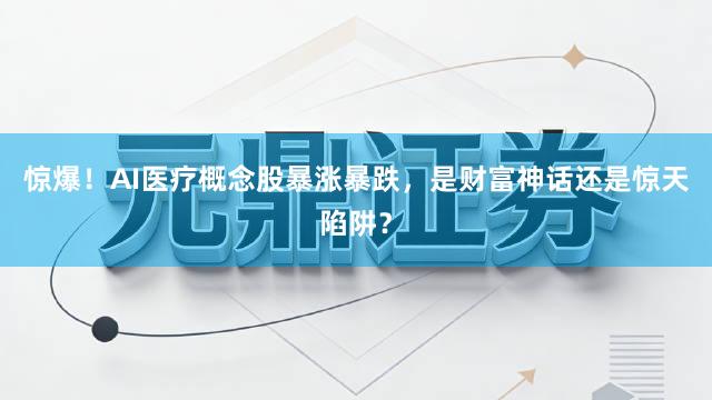 惊爆！AI医疗概念股暴涨暴跌，是财富神话还是惊天陷阱？