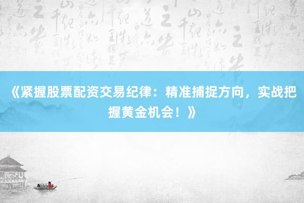 《紧握股票配资交易纪律：精准捕捉方向，实战把握黄金机会！》