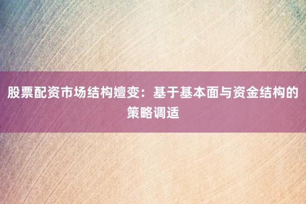 股票配资市场结构嬗变：基于基本面与资金结构的策略调适