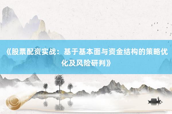 《股票配资实战：基于基本面与资金结构的策略优化及风险研判》