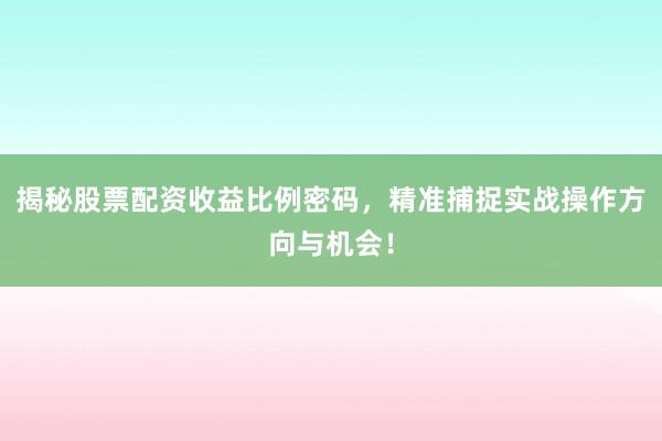 揭秘股票配资收益比例密码，精准捕捉实战操作方向与机会！