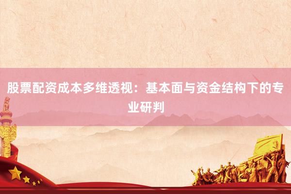 股票配资成本多维透视:基本面与资金结构下的专业研判