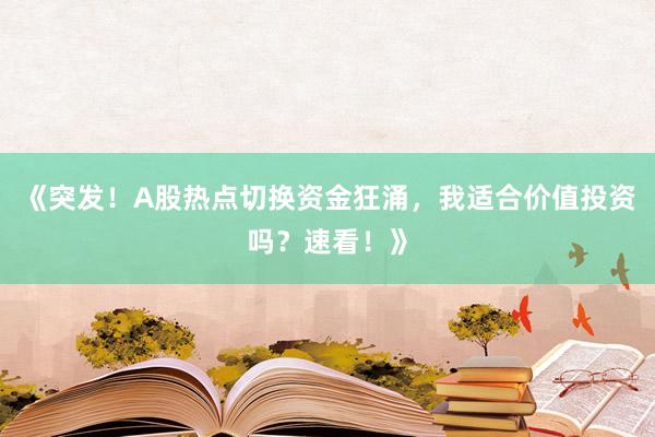 《突发！A股热点切换资金狂涌，我适合价值投资吗？速看！》