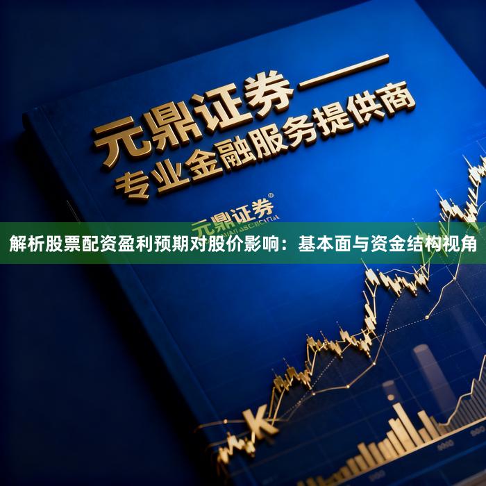解析股票配资盈利预期对股价影响：基本面与资金结构视角