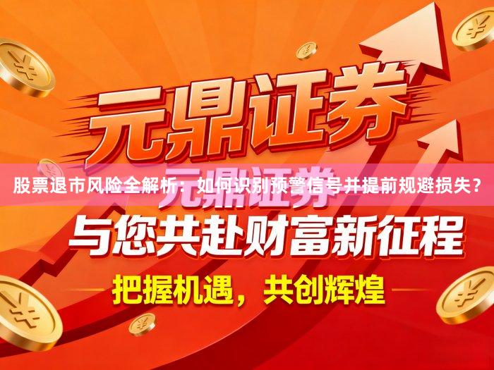 股票退市风险全解析：如何识别预警信号并提前规避损失？