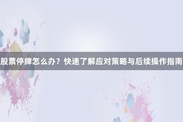 股票停牌怎么办？快速了解应对策略与后续操作指南