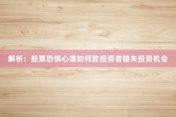 解析：股票恐惧心理如何致投资者错失投资机会