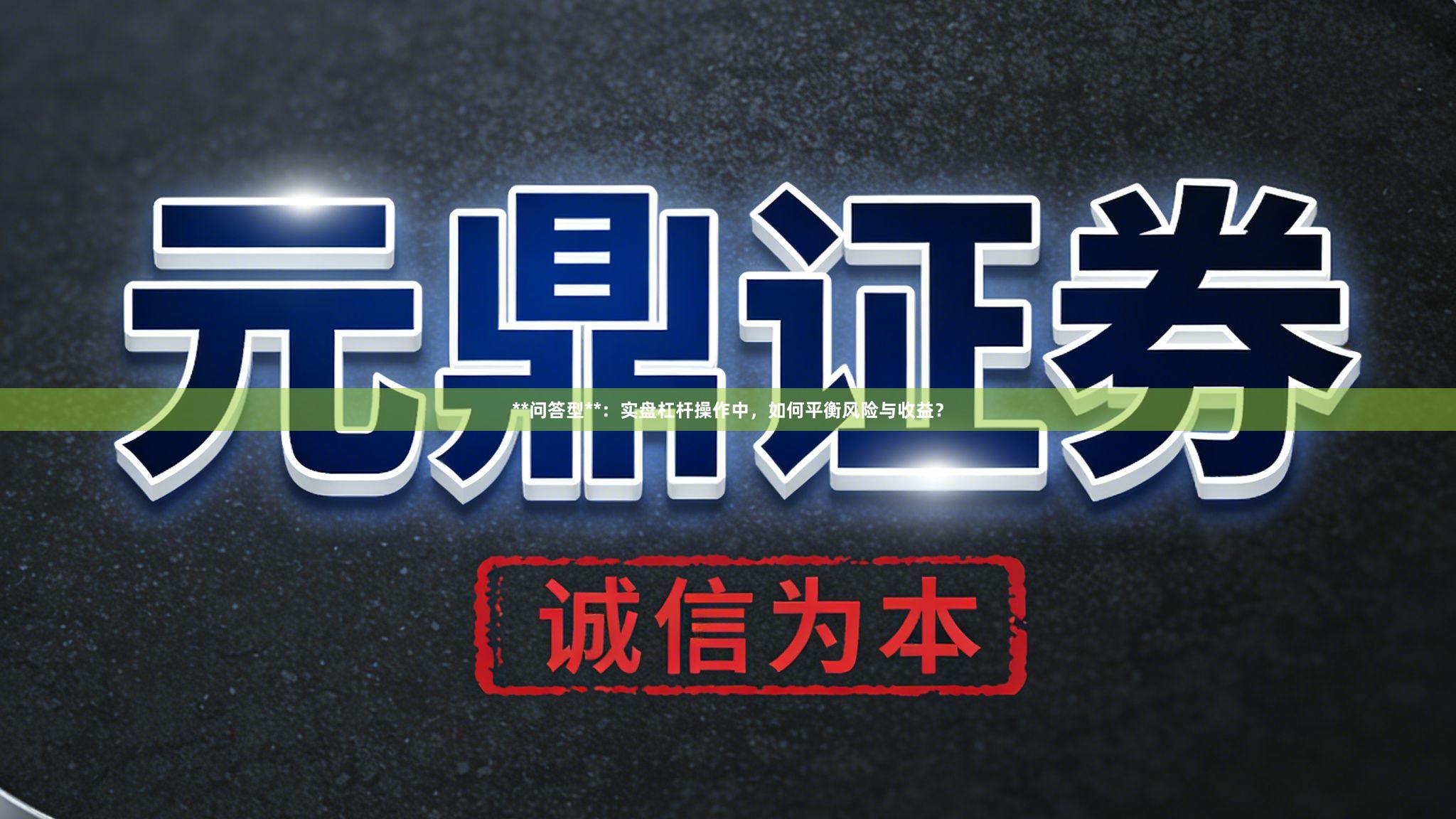 **问答型**：实盘杠杆操作中，如何平衡风险与收益？