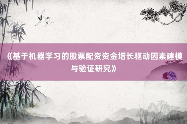 《基于机器学习的股票配资资金增长驱动因素建模与验证研究》